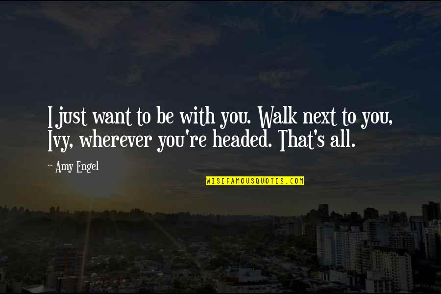 Headed Quotes By Amy Engel: I just want to be with you. Walk