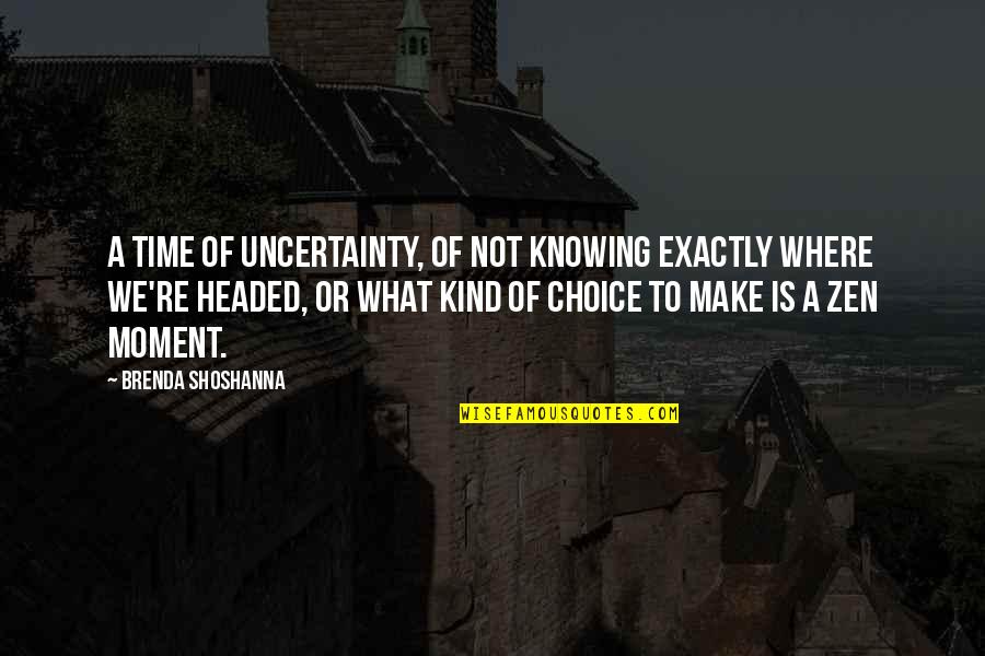 Headed Quotes By Brenda Shoshanna: A time of uncertainty, of not knowing exactly