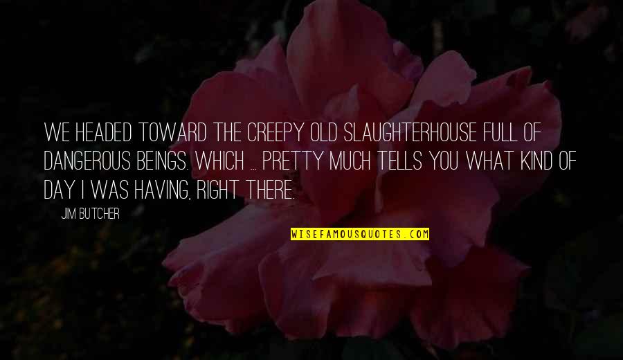 Headed Quotes By Jim Butcher: We headed toward the creepy old slaughterhouse full