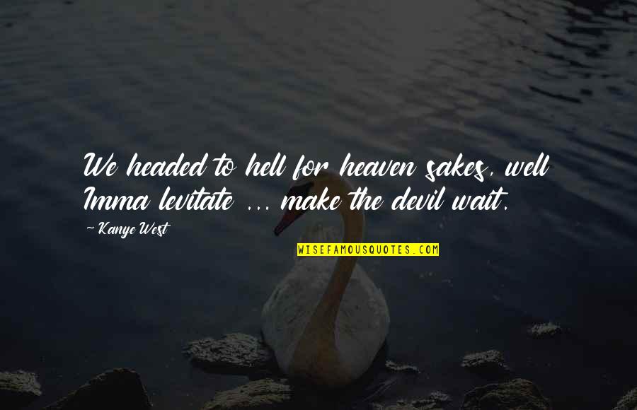 Headed Quotes By Kanye West: We headed to hell for heaven sakes, well
