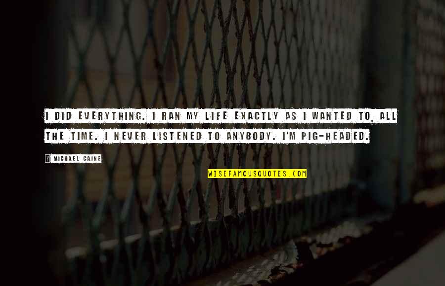 Headed Quotes By Michael Caine: I did everything. I ran my life exactly