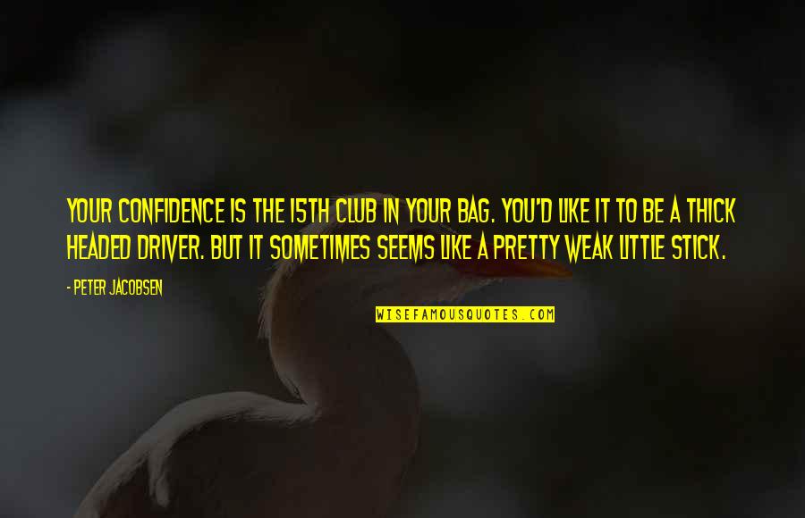 Headed Quotes By Peter Jacobsen: Your confidence is the 15th club in your
