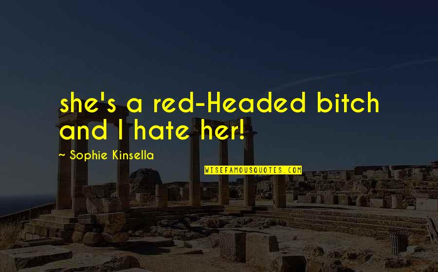 Headed Quotes By Sophie Kinsella: she's a red-Headed bitch and I hate her!