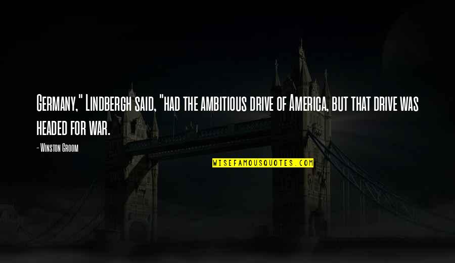 Headed Quotes By Winston Groom: Germany," Lindbergh said, "had the ambitious drive of