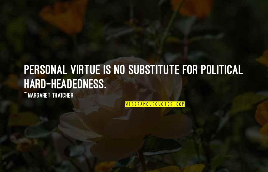 Headedness Quotes By Margaret Thatcher: Personal virtue is no substitute for political hard-headedness.