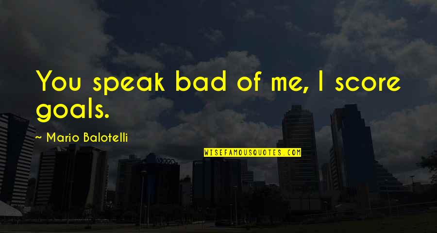 Headedness Quotes By Mario Balotelli: You speak bad of me, I score goals.