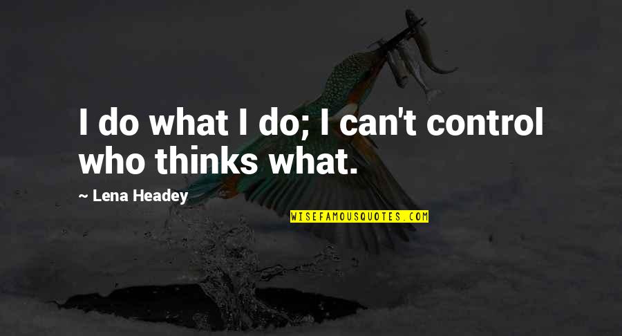 Headey Quotes By Lena Headey: I do what I do; I can't control