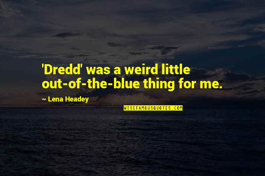 Headey Quotes By Lena Headey: 'Dredd' was a weird little out-of-the-blue thing for