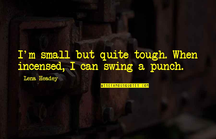 Headey Quotes By Lena Headey: I'm small but quite tough. When incensed, I
