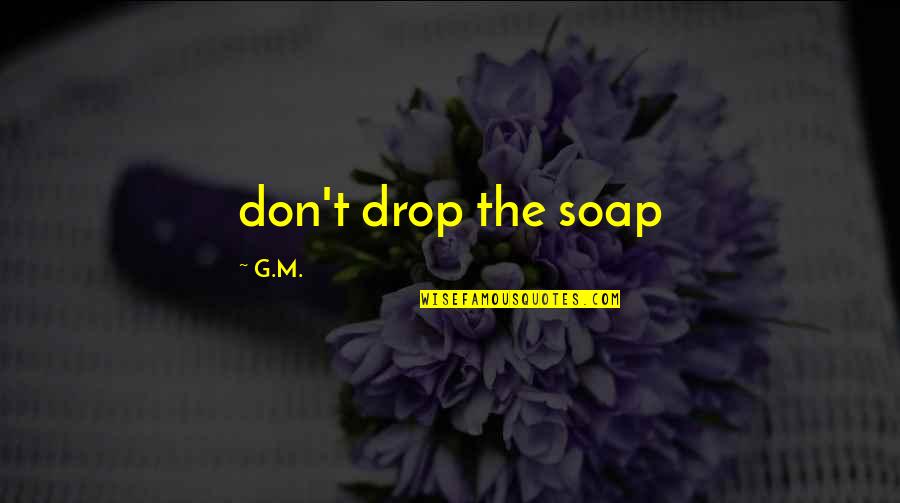 Headful Quotes By G.M.: don't drop the soap