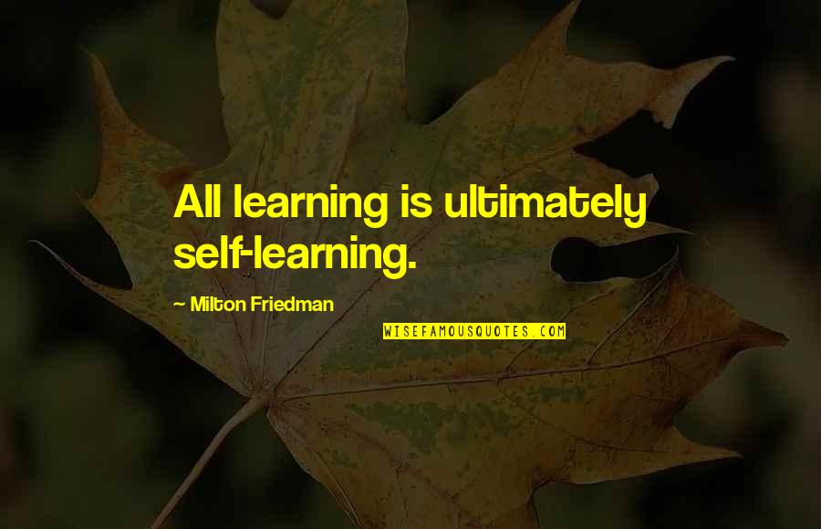 Headful Quotes By Milton Friedman: All learning is ultimately self-learning.