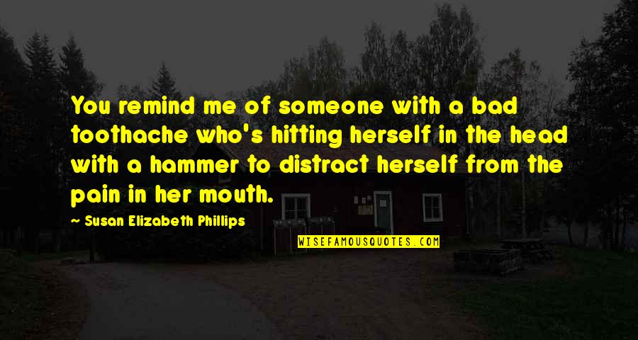 Headheck Quotes By Susan Elizabeth Phillips: You remind me of someone with a bad Headheck Quotes By Susan Elizabeth Phillips: You remind me of someone with a bad