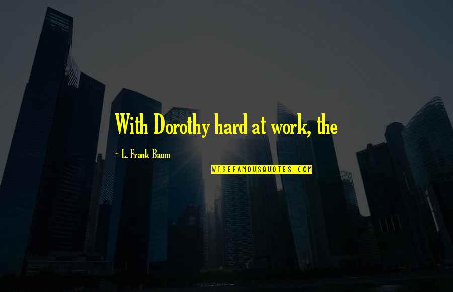 Headiest Quotes By L. Frank Baum: With Dorothy hard at work, the