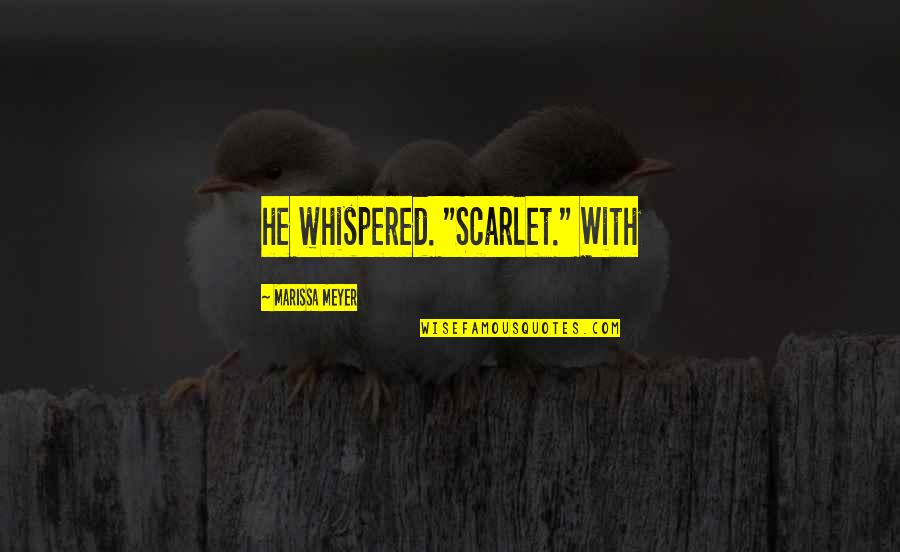 Heading East Quotes By Marissa Meyer: he whispered. "Scarlet." With Heading East Quotes By Marissa Meyer: he whispered. "Scarlet." With