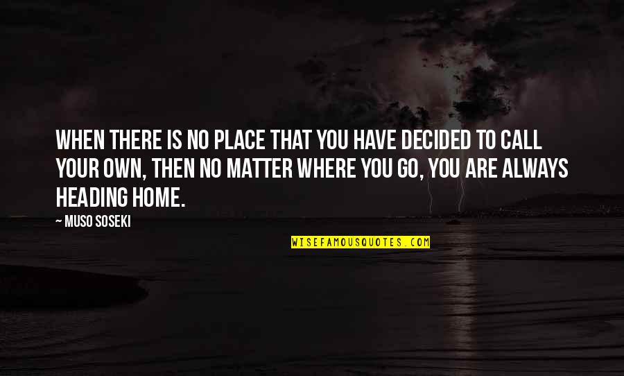 Heading Home Quotes By Muso Soseki: When there is no place that you have