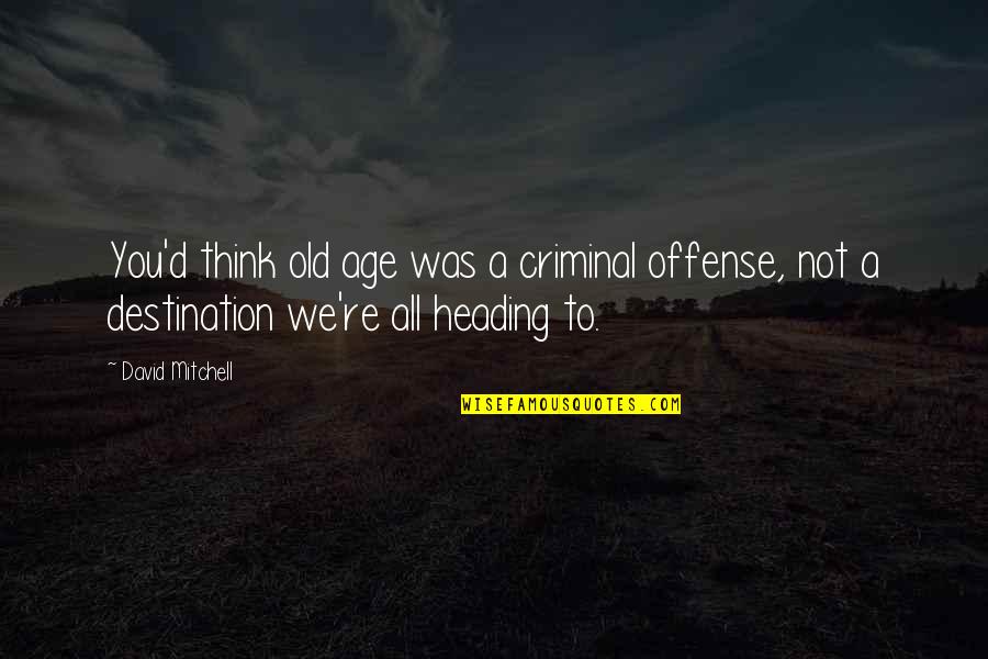 Heading Out Quotes By David Mitchell: You'd think old age was a criminal offense,
