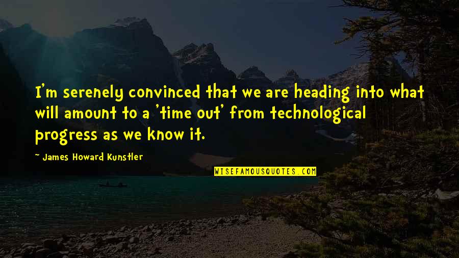 Heading Out Quotes By James Howard Kunstler: I'm serenely convinced that we are heading into