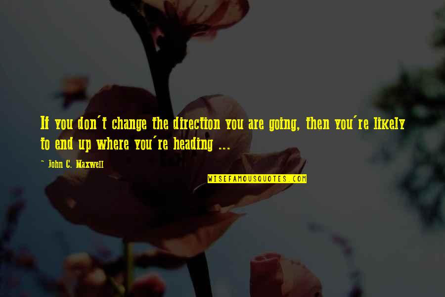 Heading Out Quotes By John C. Maxwell: If you don't change the direction you are