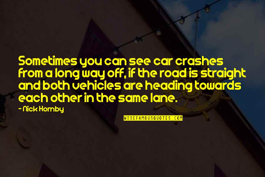 Heading Out Quotes By Nick Hornby: Sometimes you can see car crashes from a