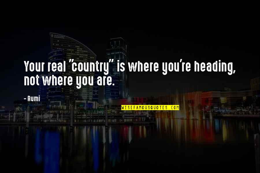 Heading Out Quotes By Rumi: Your real "country" is where you're heading, not