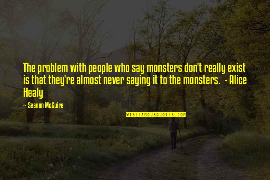 Heading Out Quotes By Seanan McGuire: The problem with people who say monsters don't