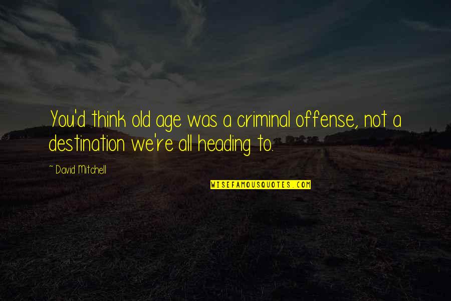 Heading Up Quotes By David Mitchell: You'd think old age was a criminal offense,