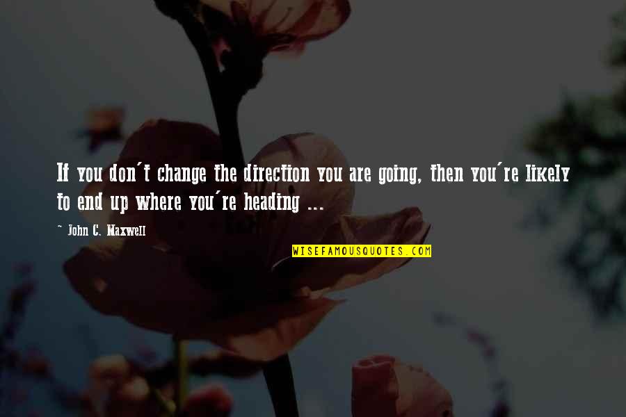 Heading Up Quotes By John C. Maxwell: If you don't change the direction you are