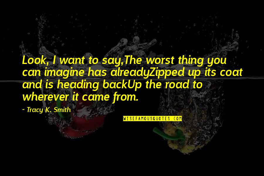 Heading Up Quotes By Tracy K. Smith: Look, I want to say,The worst thing you