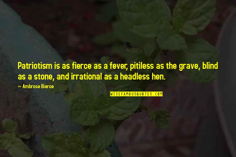 Headless Quotes By Ambrose Bierce: Patriotism is as fierce as a fever, pitiless