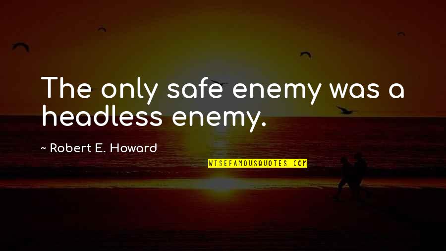 Headless Quotes By Robert E. Howard: The only safe enemy was a headless enemy.