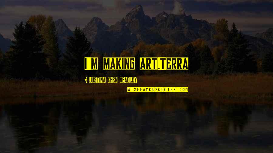 Headley Quotes By Justina Chen Headley: I'm making art.Terra