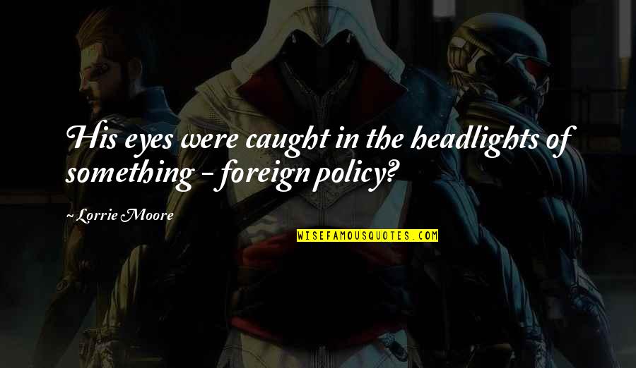 Headlights On Quotes By Lorrie Moore: His eyes were caught in the headlights of