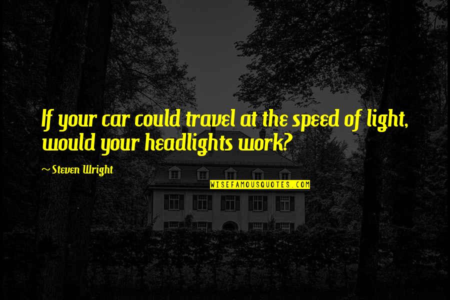 Headlights On Quotes By Steven Wright: If your car could travel at the speed