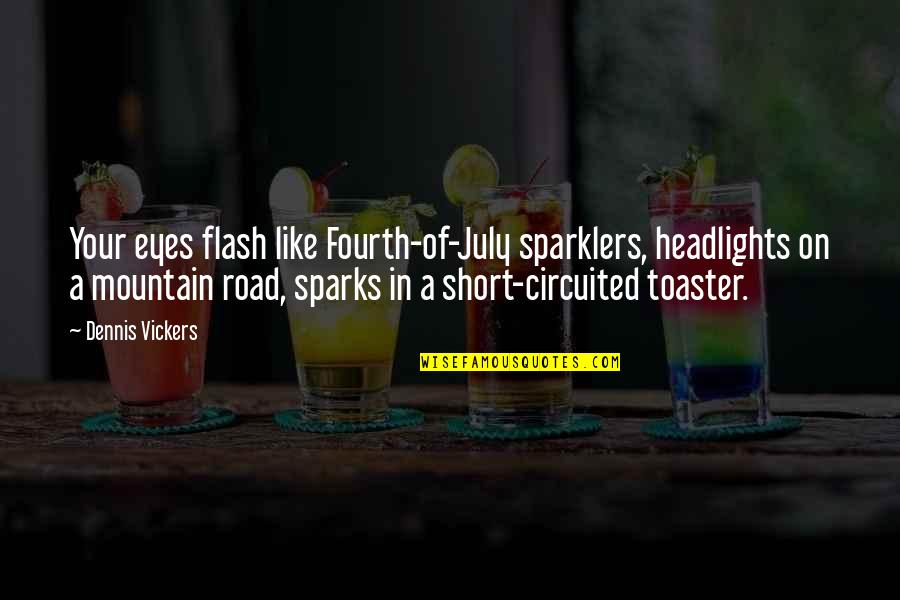 Headlights Quotes By Dennis Vickers: Your eyes flash like Fourth-of-July sparklers, headlights on