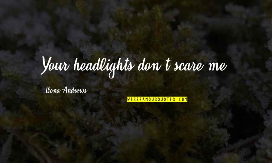 Headlights Quotes By Ilona Andrews: Your headlights don't scare me.