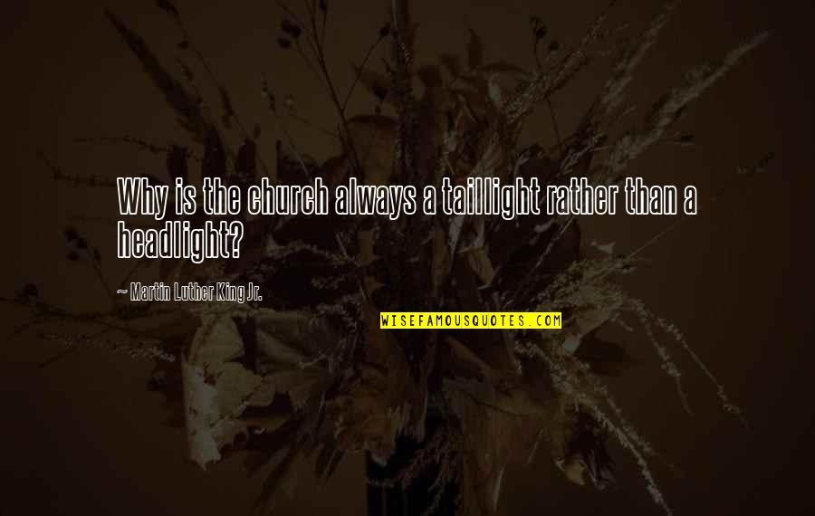 Headlights Quotes By Martin Luther King Jr.: Why is the church always a taillight rather