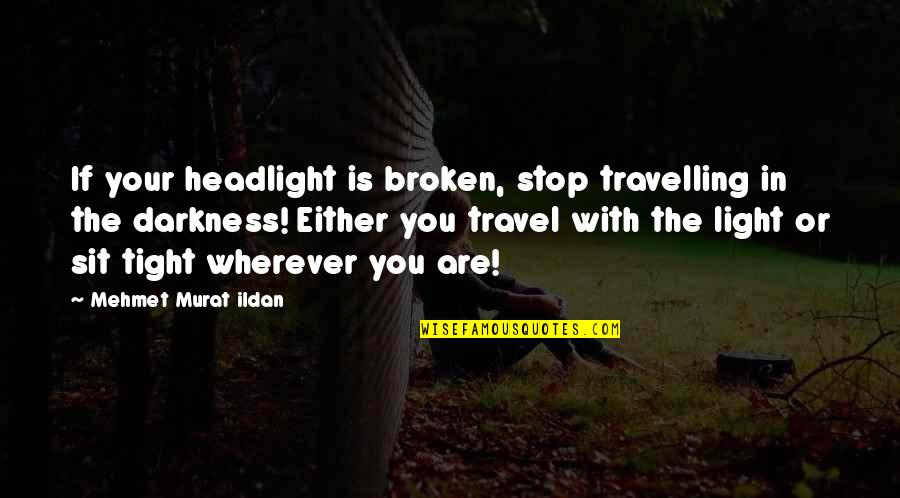 Headlights Quotes By Mehmet Murat Ildan: If your headlight is broken, stop travelling in