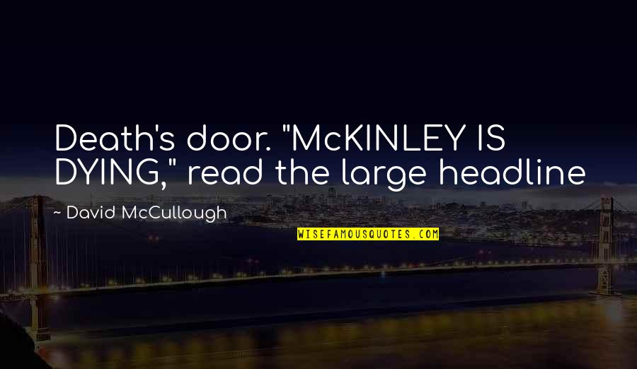 Headline Quotes By David McCullough: Death's door. "McKINLEY IS DYING," read the large