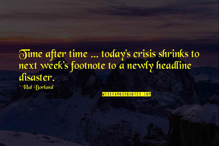 Headline Quotes By Hal Borland: Time after time ... today's crisis shrinks to