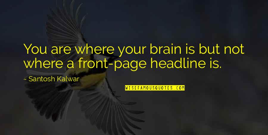 Headline Quotes By Santosh Kalwar: You are where your brain is but not