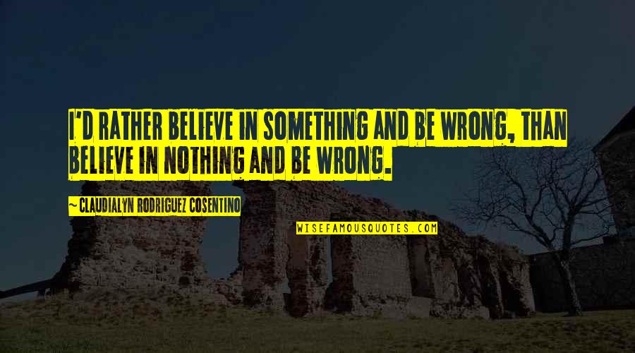 Headliner Quotes By Claudialyn Rodriguez Cosentino: I'd rather believe in something and be wrong,