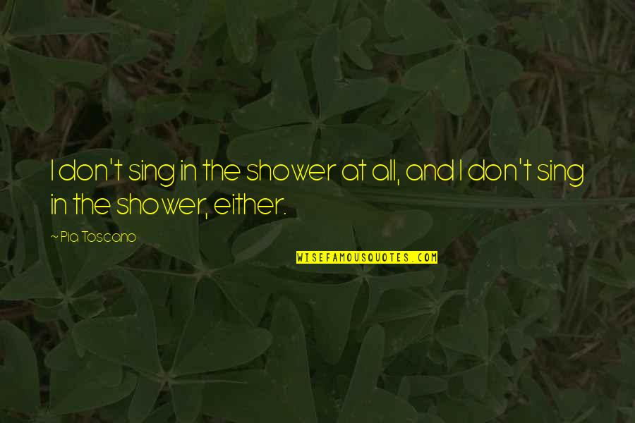 Headliner Replacement Quotes By Pia Toscano: I don't sing in the shower at all,