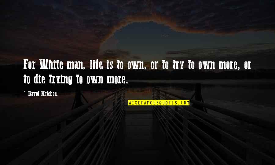 Headliners Quotes By David Mitchell: For White man, life is to own, or Headliners Quotes By David Mitchell: For White man, life is to own, or
