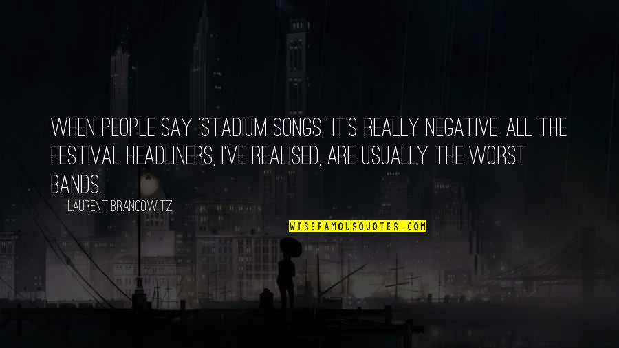 Headliners Quotes By Laurent Brancowitz: When people say 'stadium songs,' it's really negative. Headliners Quotes By Laurent Brancowitz: When people say 'stadium songs,' it's really negative.