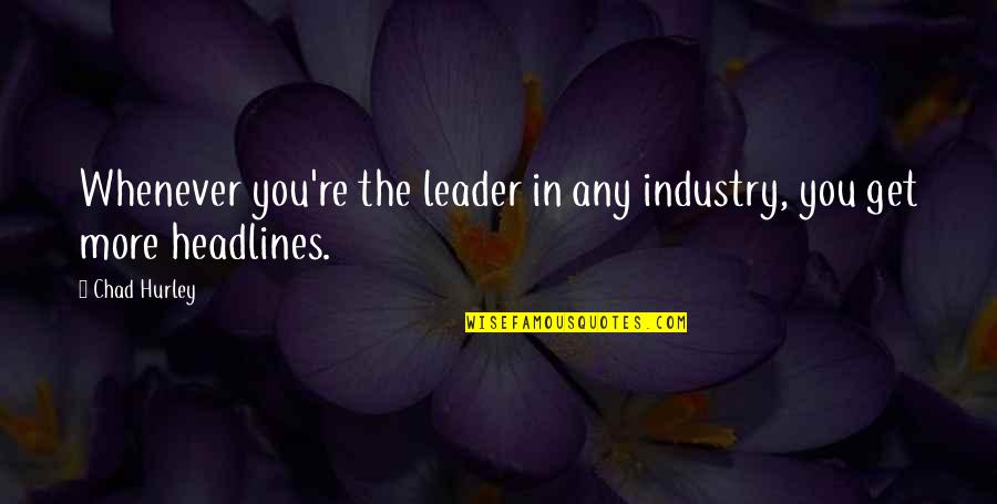 Headlines In Quotes By Chad Hurley: Whenever you're the leader in any industry, you