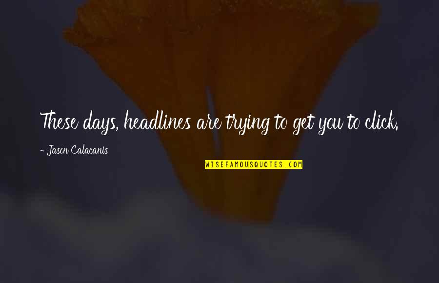 Headlines In Quotes By Jason Calacanis: These days, headlines are trying to get you Headlines In Quotes By Jason Calacanis: These days, headlines are trying to get you