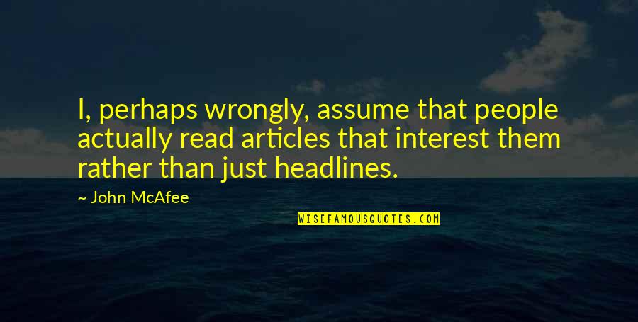 Headlines In Quotes By John McAfee: I, perhaps wrongly, assume that people actually read Headlines In Quotes By John McAfee: I, perhaps wrongly, assume that people actually read