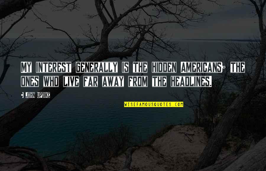 Headlines In Quotes By John Updike: My interest generally is the hidden Americans; the Headlines In Quotes By John Updike: My interest generally is the hidden Americans; the
