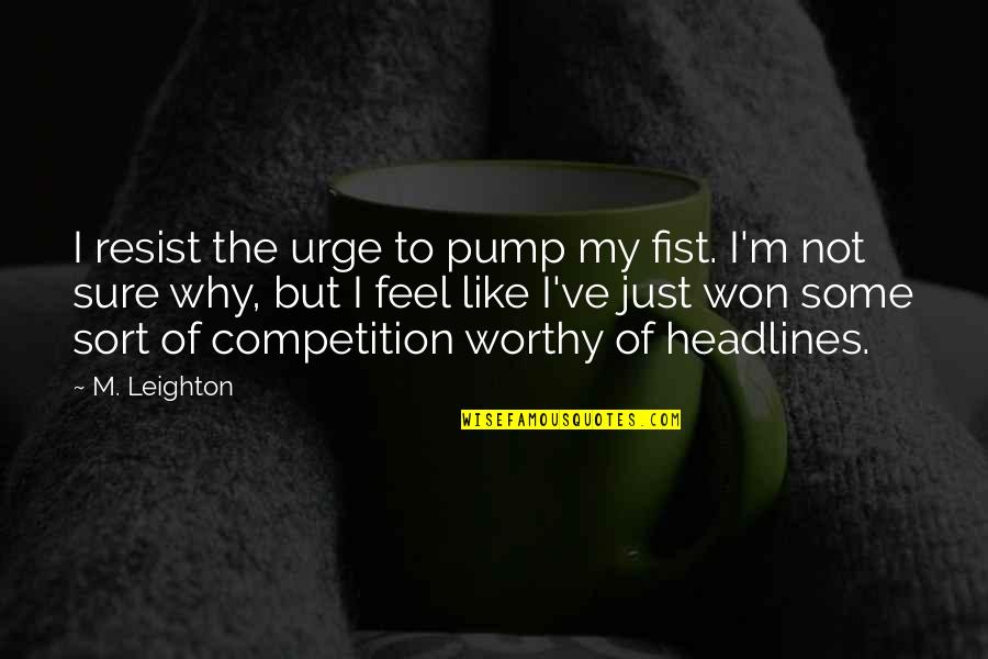 Headlines In Quotes By M. Leighton: I resist the urge to pump my fist. Headlines In Quotes By M. Leighton: I resist the urge to pump my fist.