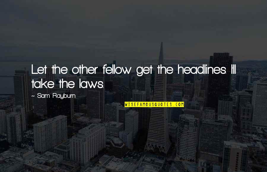 Headlines In Quotes By Sam Rayburn: Let the other fellow get the headlines. I'll